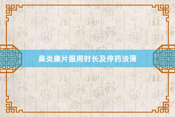 鼻炎康片服用时长及停药淡薄